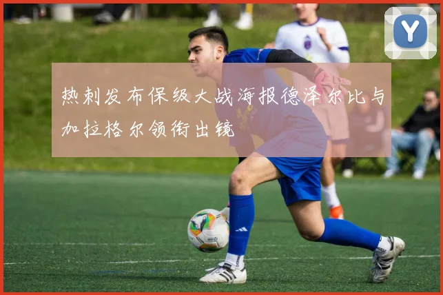 热刺发布保级大战海报德泽尔比与加拉格尔领衔出镜