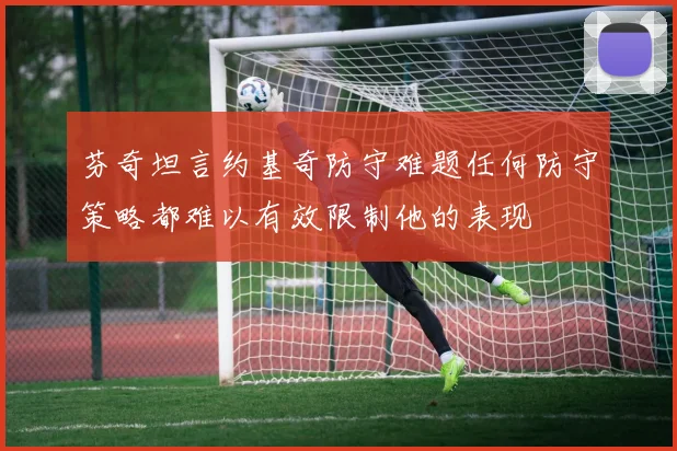 芬奇坦言约基奇防守难题任何防守策略都难以有效限制他的表现