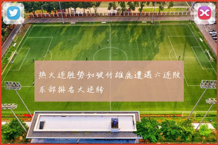 热火连胜势如破竹雄鹿遭遇六连败东部排名大逆转
