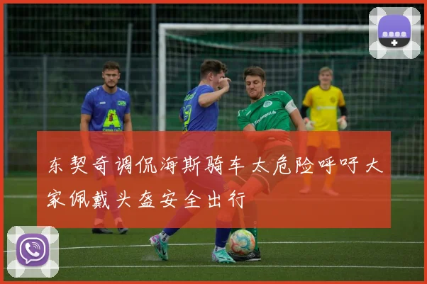 东契奇调侃海斯骑车太危险呼吁大家佩戴头盔安全出行