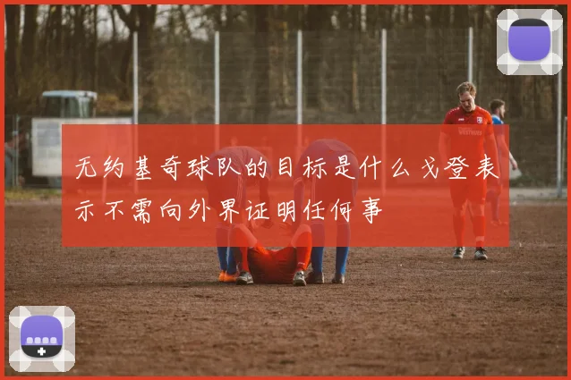 无约基奇球队的目标是什么戈登表示不需向外界证明任何事