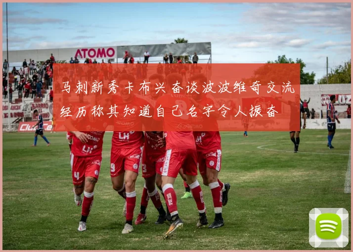 马刺新秀卡布兴奋谈波波维奇交流经历称其知道自己名字令人振奋