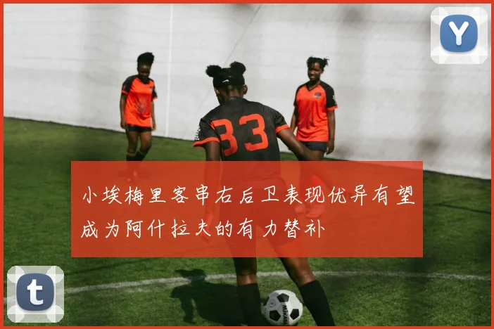 小埃梅里客串右后卫表现优异有望成为阿什拉夫的有力替补