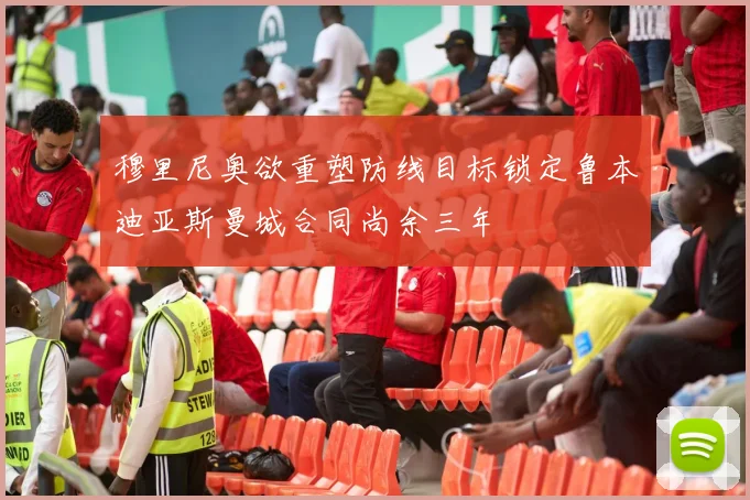 穆里尼奥欲重塑防线目标锁定鲁本迪亚斯曼城合同尚余三年