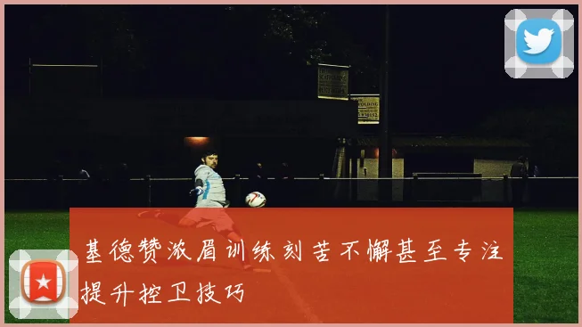 基德赞浓眉训练刻苦不懈甚至专注提升控卫技巧