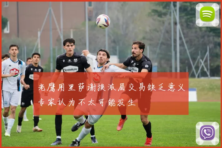 老鹰用里萨谢换浓眉交易缺乏意义专家认为不太可能发生
