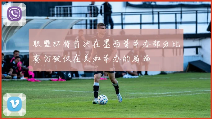 联盟杯将首次在墨西哥举办部分比赛打破仅在美加举办的局面