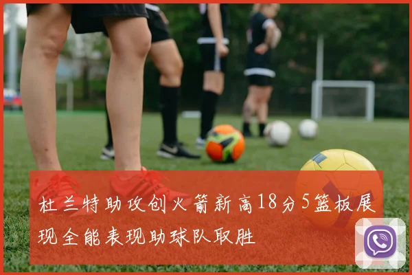 杜兰特助攻创火箭新高18分5篮板展现全能表现助球队取胜
