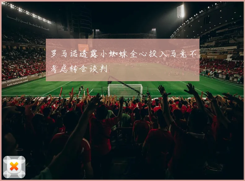 罗马诺透露小蜘蛛全心投入马竞不考虑转会谈判