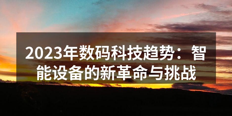 2023年数码科技趋势：智能设备的新革命与挑战
