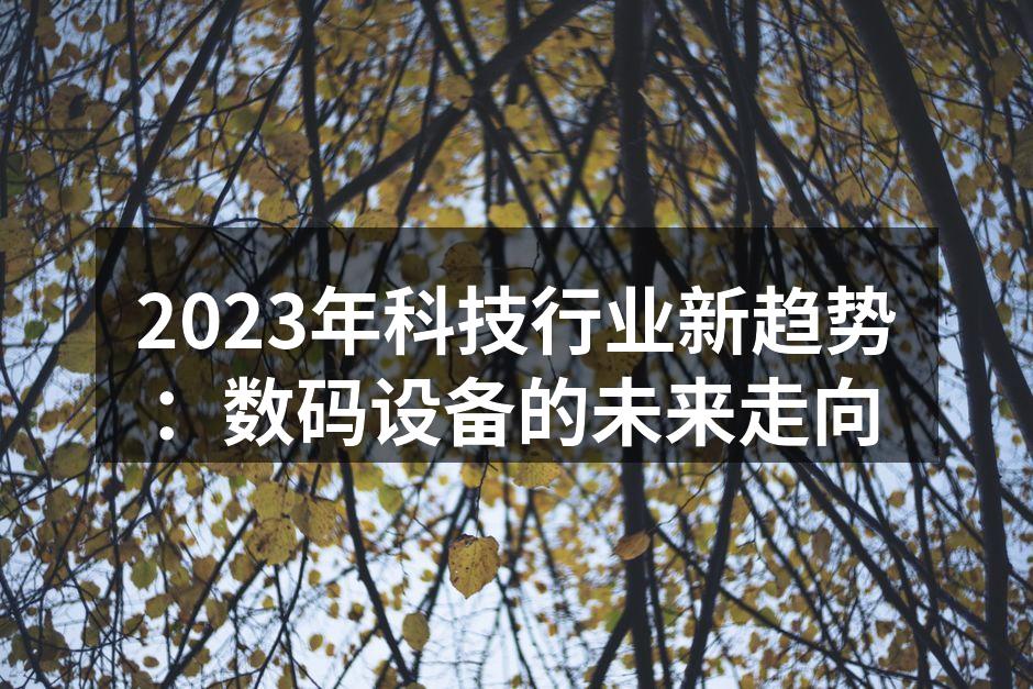 2023年科技行业新趋势：数码设备的未来走向