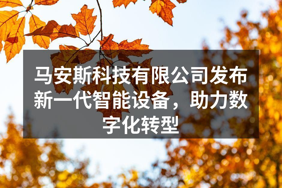 马安斯科技有限公司发布新一代智能设备，助力数字化转型