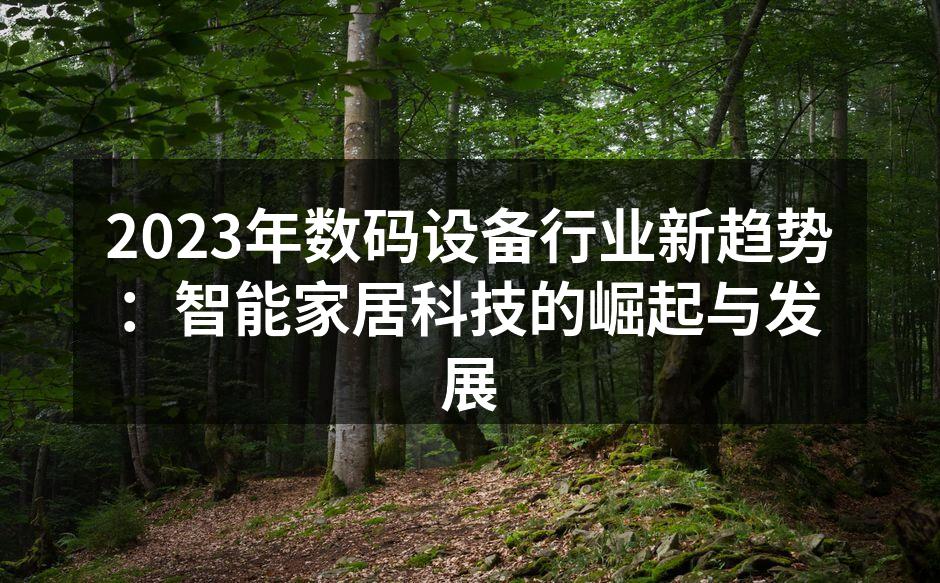 2023年数码设备行业新趋势：智能家居科技的崛起与发展